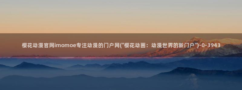 樱花动漫观看高清：樱花动漫官网imomoe专注动漫的门户网(\